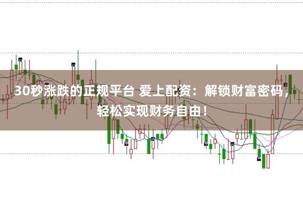 30秒涨跌的正规平台 爱上配资：解锁财富密码，轻松实现财务自由！