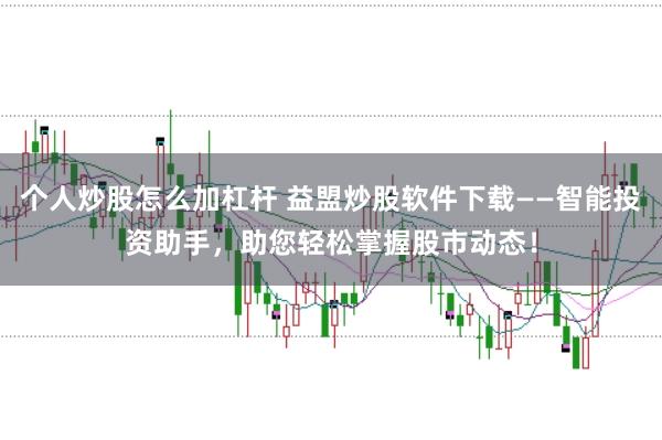 个人炒股怎么加杠杆 益盟炒股软件下载——智能投资助手，助您轻松掌握股市动态！