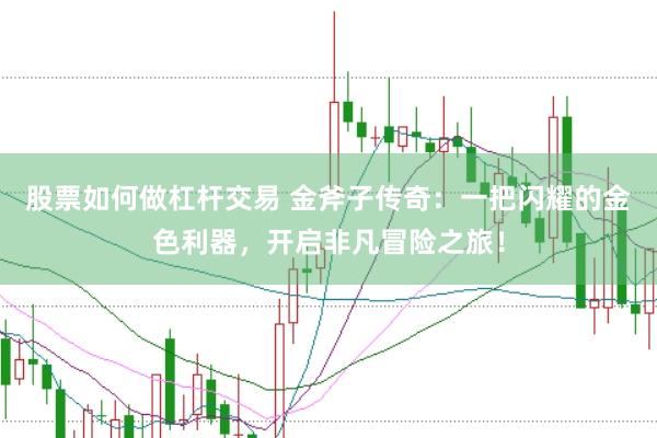 股票如何做杠杆交易 金斧子传奇：一把闪耀的金色利器，开启非凡冒险之旅！