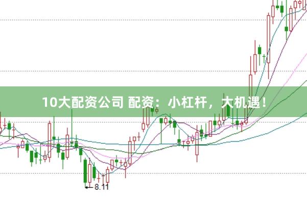 10大配资公司 配资：小杠杆，大机遇！