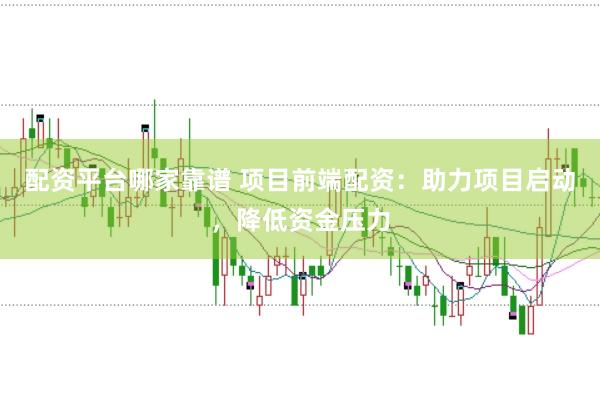 配资平台哪家靠谱 项目前端配资：助力项目启动，降低资金压力