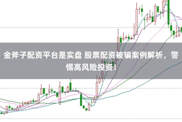 金斧子配资平台是实盘 股票配资被骗案例解析，警惕高风险投资！