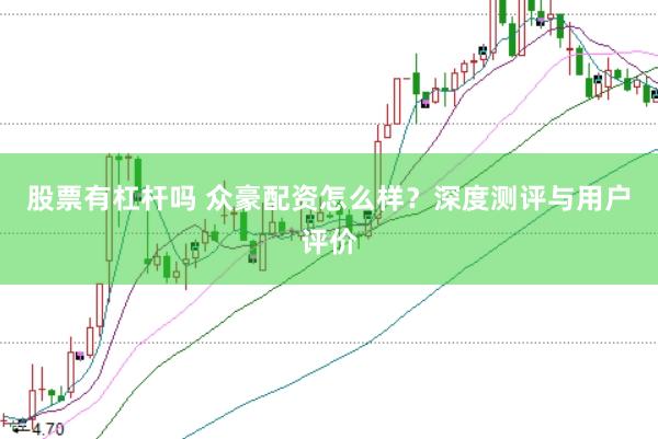 股票有杠杆吗 众豪配资怎么样？深度测评与用户评价