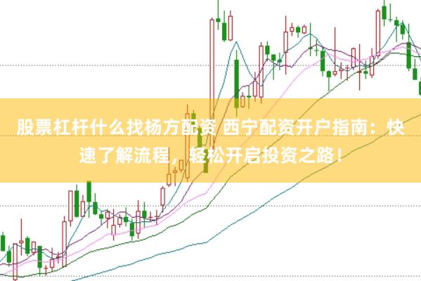 股票杠杆什么找杨方配资 西宁配资开户指南：快速了解流程，轻松开启投资之路！