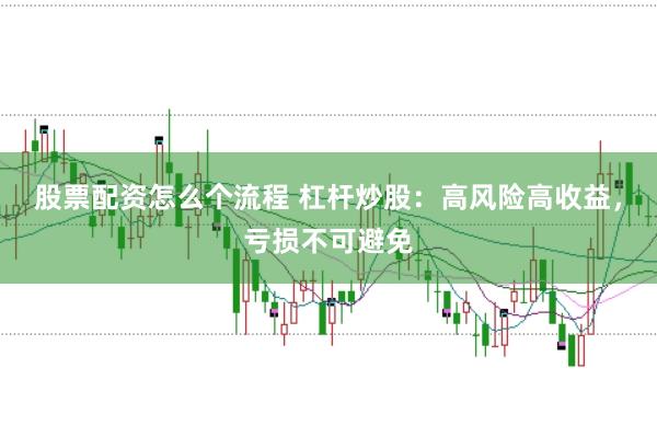 股票配资怎么个流程 杠杆炒股：高风险高收益，亏损不可避免