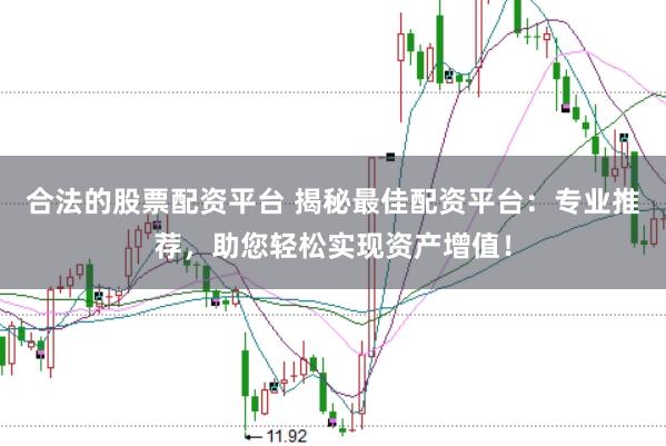 合法的股票配资平台 揭秘最佳配资平台：专业推荐，助您轻松实现资产增值！