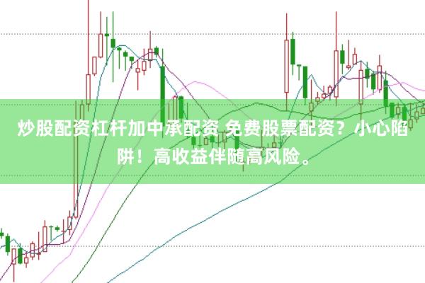 炒股配资杠杆加中承配资 免费股票配资？小心陷阱！高收益伴随高风险。