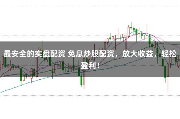 最安全的实盘配资 免息炒股配资，放大收益，轻松盈利！