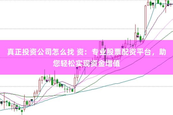 真正投资公司怎么找 资：专业股票配资平台，助您轻松实现资金增值