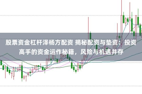 股票资金杠杆泽杨方配资 揭秘配资与垫资：投资高手的资金运作秘籍，风险与机遇并存