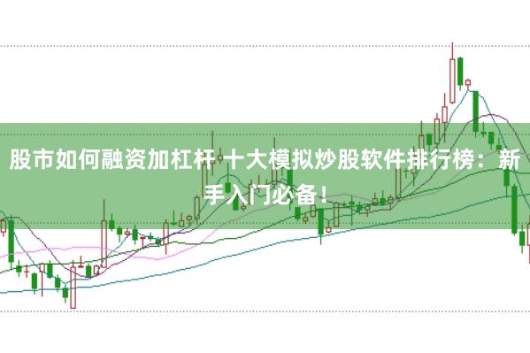 股市如何融资加杠杆 十大模拟炒股软件排行榜：新手入门必备！