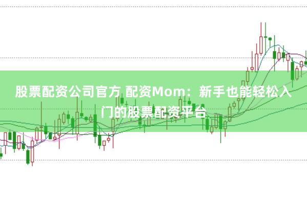 股票配资公司官方 配资Mom：新手也能轻松入门的股票配资平台