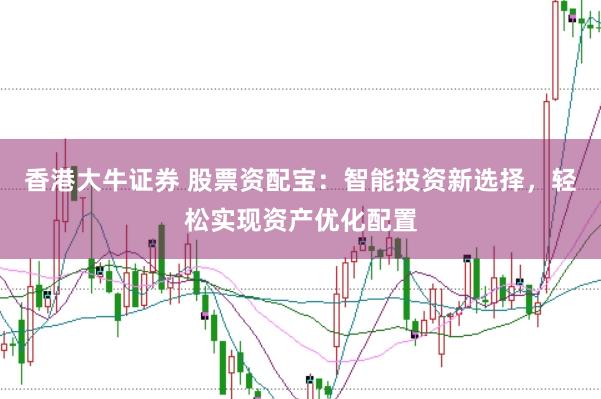 香港大牛证券 股票资配宝：智能投资新选择，轻松实现资产优化配置