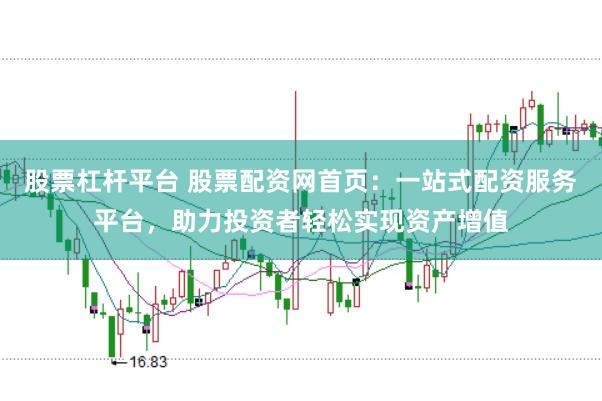股票杠杆平台 股票配资网首页：一站式配资服务平台，助力投资者轻松实现资产增值
