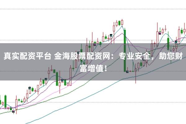 真实配资平台 金海股票配资网：专业安全，助您财富增值！
