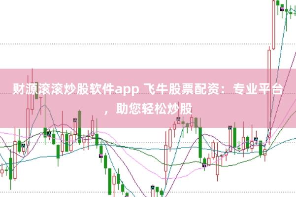财源滚滚炒股软件app 飞牛股票配资：专业平台，助您轻松炒股