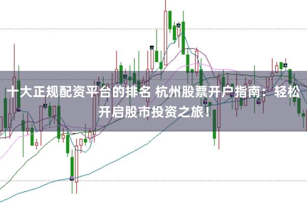 十大正规配资平台的排名 杭州股票开户指南：轻松开启股市投资之旅！