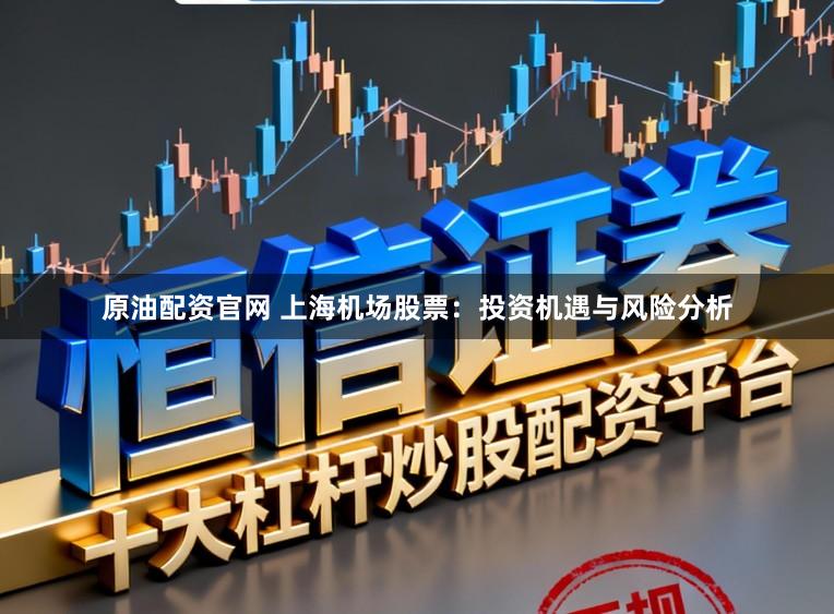 原油配资官网 上海机场股票：投资机遇与风险分析