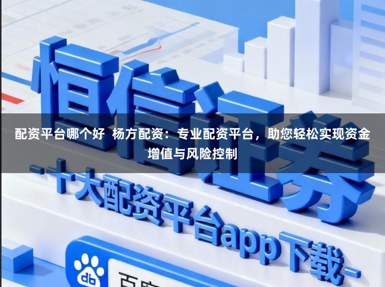 配资平台哪个好  杨方配资：专业配资平台，助您轻松实现资金增值与风险控制