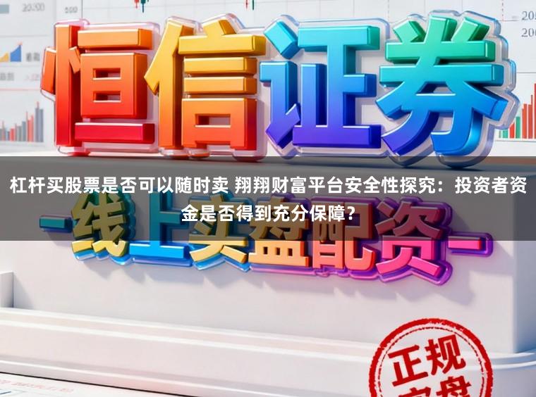 杠杆买股票是否可以随时卖 翔翔财富平台安全性探究：投资者资金是否得到充分保障？