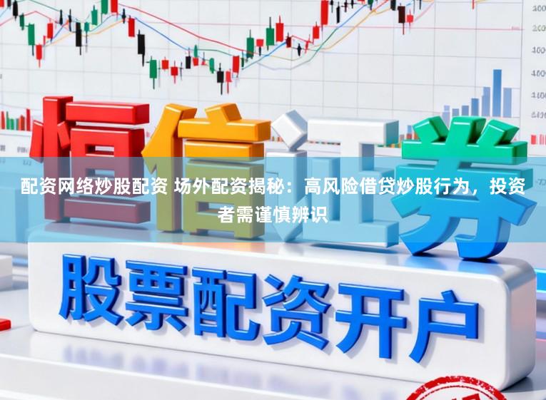 配资网络炒股配资 场外配资揭秘：高风险借贷炒股行为，投资者需谨慎辨识