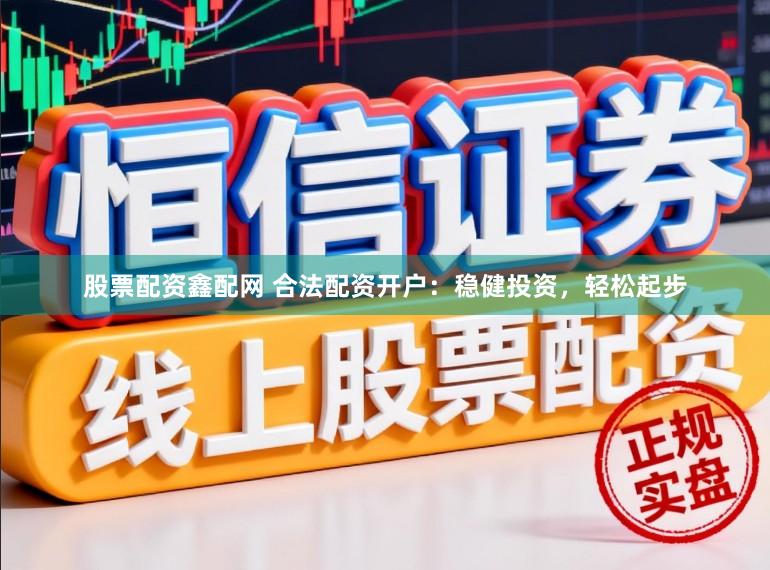 股票配资鑫配网 合法配资开户：稳健投资，轻松起步