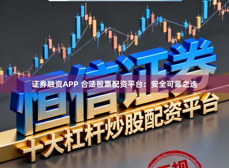 证券融资APP 合法股票配资平台：安全可靠之选