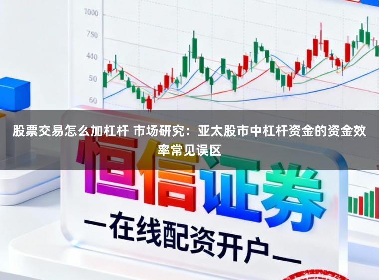 股票交易怎么加杠杆 市场研究：亚太股市中杠杆资金的资金效率常见误区