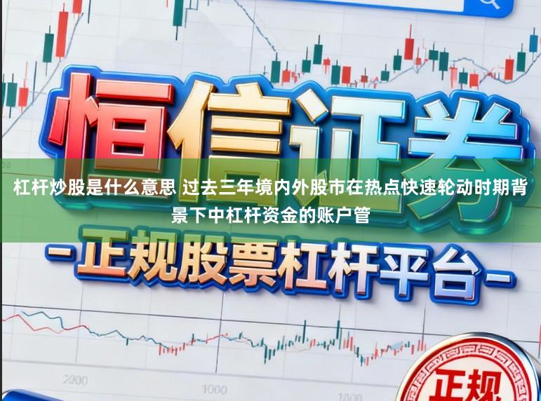 杠杆炒股是什么意思 过去三年境内外股市在热点快速轮动时期背景下中杠杆资金的账户管