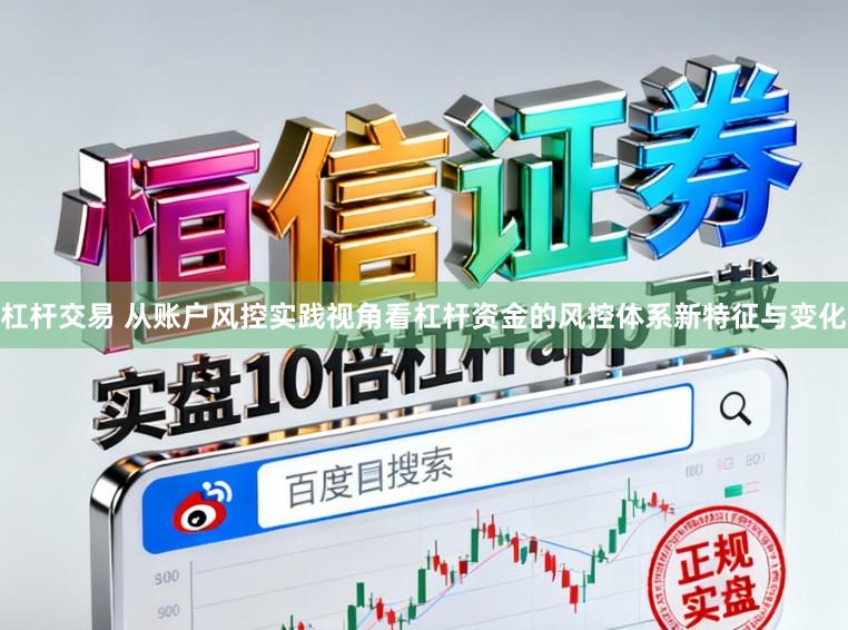 杠杆交易 从账户风控实践视角看杠杆资金的风控体系新特征与变化