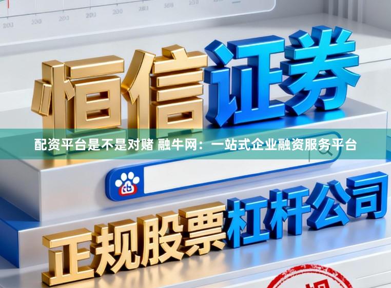 配资平台是不是对赌 融牛网：一站式企业融资服务平台