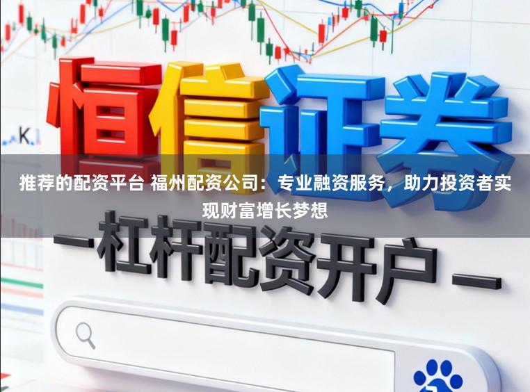 推荐的配资平台 福州配资公司：专业融资服务，助力投资者实现财富增长梦想