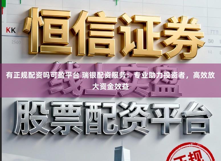 有正规配资吗可盈平台 瑞银配资服务：专业助力投资者，高效放大资金效益