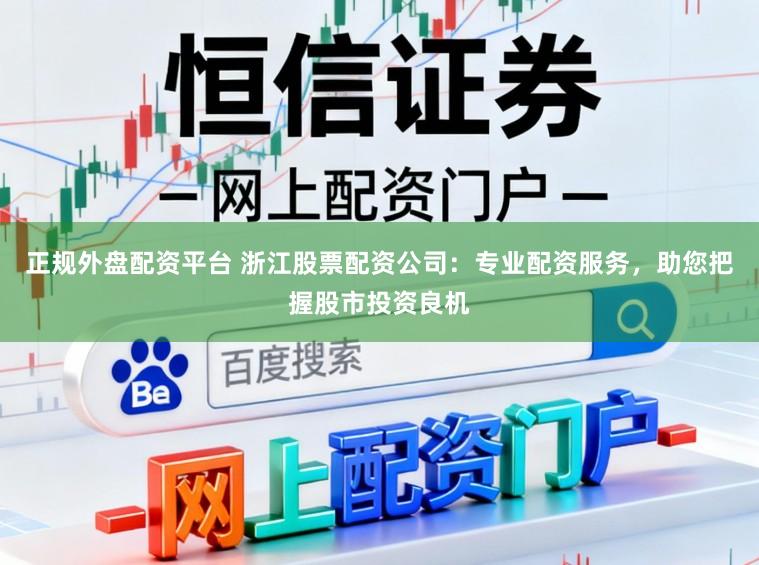 正规外盘配资平台 浙江股票配资公司：专业配资服务，助您把握股市投资良机