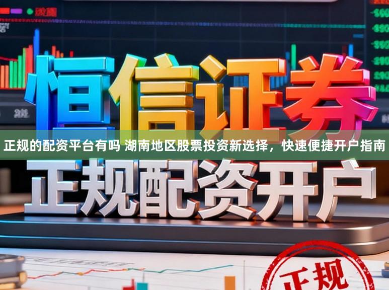 正规的配资平台有吗 湖南地区股票投资新选择，快速便捷开户指南
