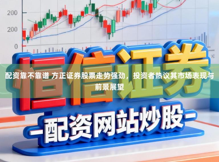 配资靠不靠谱 方正证券股票走势强劲，投资者热议其市场表现与前景展望
