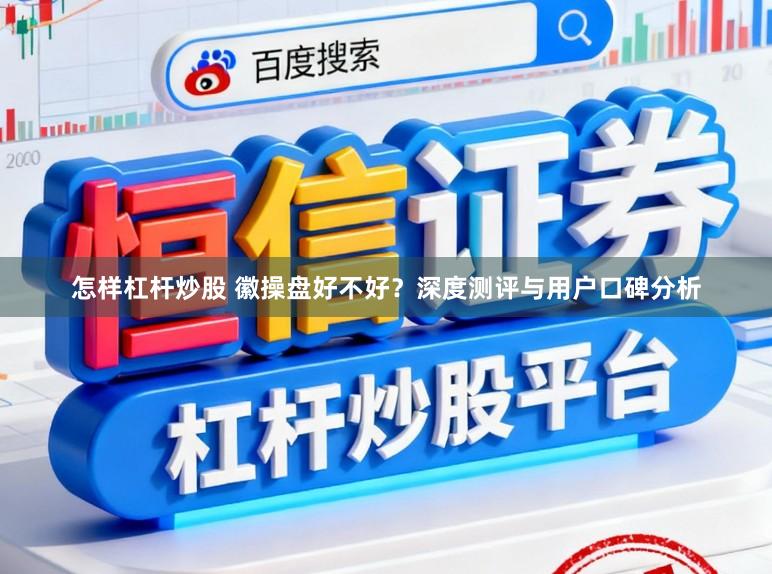 怎样杠杆炒股 徽操盘好不好？深度测评与用户口碑分析