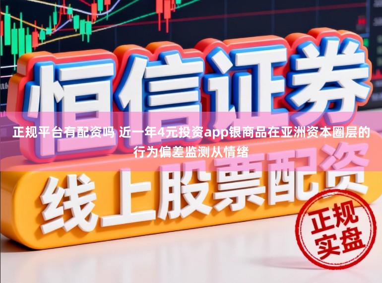正规平台有配资吗 近一年4元投资app银商品在亚洲资本圈层的行为偏差监测从情绪