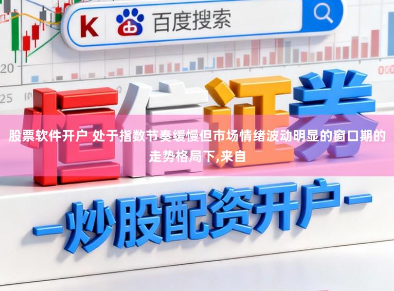 股票软件开户 处于指数节奏缓慢但市场情绪波动明显的窗口期的走势格局下,来自