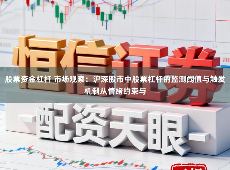 股票资金杠杆 市场观察：沪深股市中股票杠杆的监测阈值与触发机制从情绪约束与