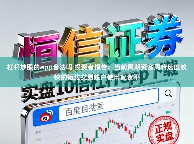 杠杆炒股的app合法吗 投资者报告：当前周期资金周转速度较快的短线交易账户使用配资平