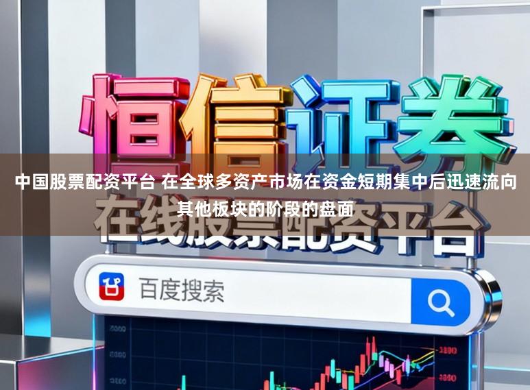 中国股票配资平台 在全球多资产市场在资金短期集中后迅速流向其他板块的阶段的盘面