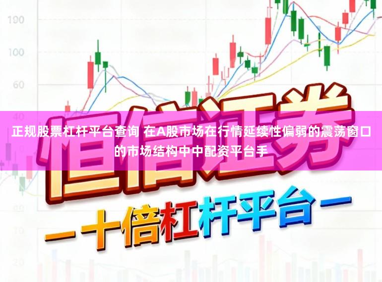 正规股票杠杆平台查询 在A股市场在行情延续性偏弱的震荡窗口的市场结构中中配资平台手