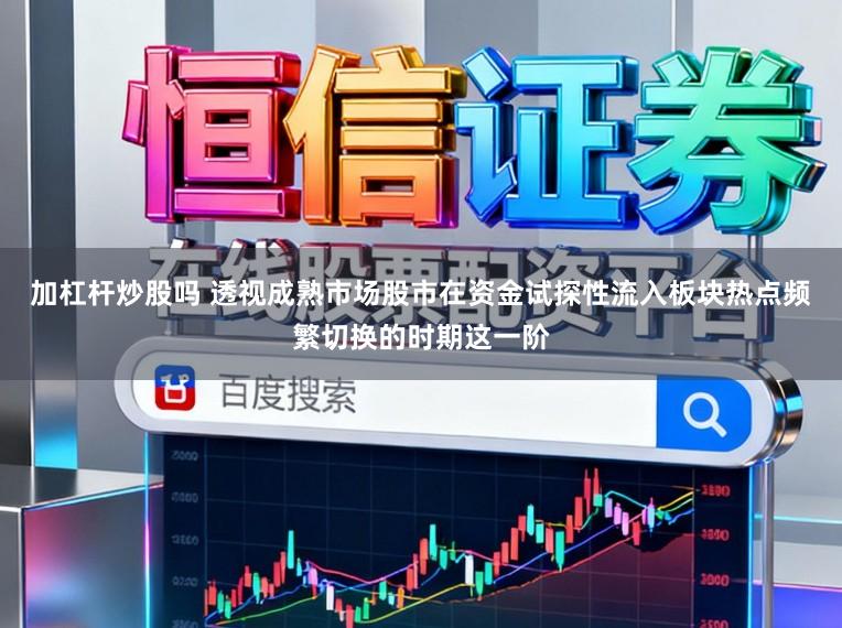 加杠杆炒股吗 透视成熟市场股市在资金试探性流入板块热点频繁切换的时期这一阶