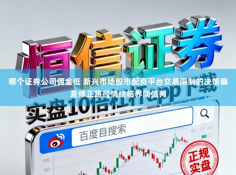 哪个证券公司佣金低 新兴市场股市配资平台交易限制的决策偏差修正路径情绪临界阈值判