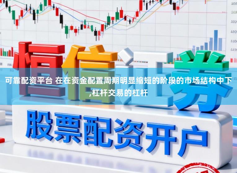 可靠配资平台 在在资金配置周期明显缩短的阶段的市场结构中下,杠杆交易的杠杆