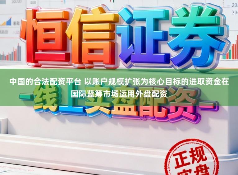 中国的合法配资平台 以账户规模扩张为核心目标的进取资金在国际蓝筹市场运用外盘配资