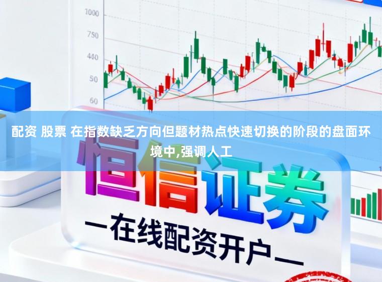 配资 股票 在指数缺乏方向但题材热点快速切换的阶段的盘面环境中,强调人工