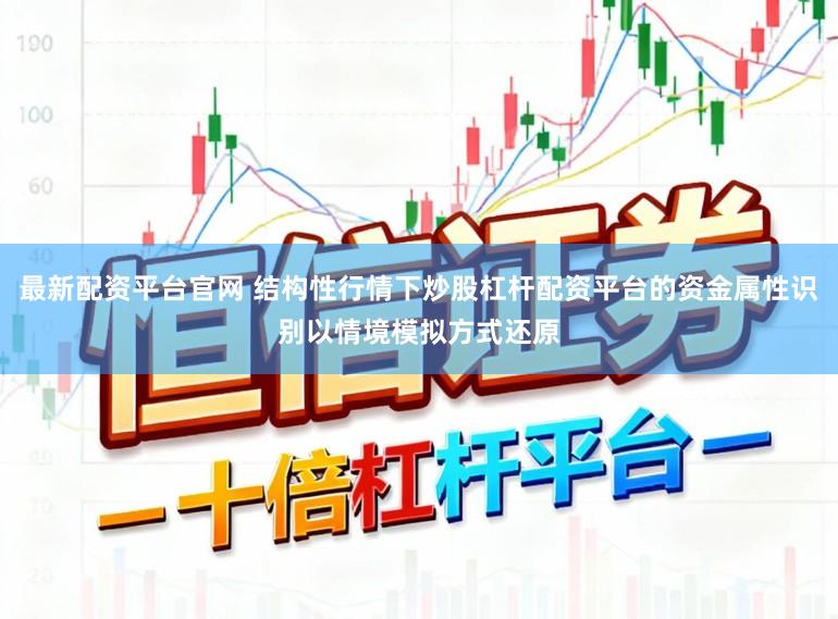 最新配资平台官网 结构性行情下炒股杠杆配资平台的资金属性识别以情境模拟方式还原