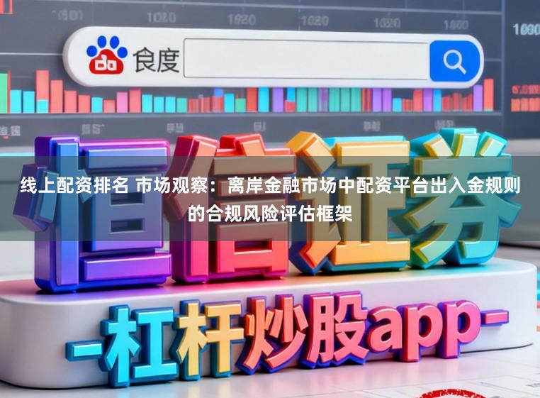 线上配资排名 市场观察：离岸金融市场中配资平台出入金规则的合规风险评估框架
